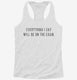 Everything I Say Will Be On The Exam Professor white Womens Racerback Tank