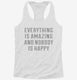 Everything Is Amazing And Nobody Is Happy white Womens Racerback Tank