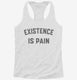 Existence is Pain Gym Workout white Womens Racerback Tank