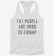 Fat People Are Hard To Kidnap white Womens Racerback Tank