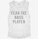 Fear The Bass Player white Womens Muscle Tank