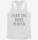 Fear The Bass Player white Womens Racerback Tank
