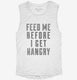 Feed Me Before I Get Hangry white Womens Muscle Tank