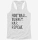 Football Turkey Nap Repeat Funny Thanksgiving white Womens Racerback Tank