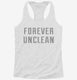 Forever Unclean white Womens Racerback Tank