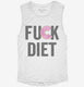 Fuck Diet Funny Food white Womens Muscle Tank