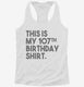 Funny 107th Birthday Gifts - This is my 107th Birthday white Womens Racerback Tank