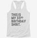 Funny 33rd Birthday Gifts - This is my 33rd Birthday white Womens Racerback Tank