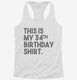 Funny 34th Birthday Gifts - This is my 34th Birthday white Womens Racerback Tank
