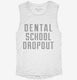 Funny Dental School Dropout white Womens Muscle Tank