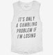 Funny Gambling Problem white Womens Muscle Tank