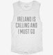 Funny Ireland Is Calling and I Must Go white Womens Muscle Tank