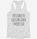 Funny Ireland Is Calling and I Must Go white Womens Racerback Tank