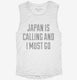 Funny Japan Is Calling and I Must Go white Womens Muscle Tank