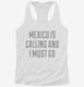 Funny Mexico Is Calling and I Must Go white Womens Racerback Tank