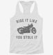 Funny Motorcycle Ride It Like You Stole It white Womens Racerback Tank