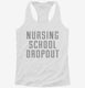 Funny Nursing School Dropout white Womens Racerback Tank