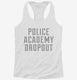 Funny Police Academy Dropout white Womens Racerback Tank