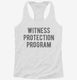 Funny Witness Protection Program white Womens Racerback Tank