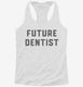 Future Dentist white Womens Racerback Tank