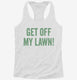 Get Off My Lawn white Womens Racerback Tank