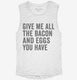 Give Me All The Bacon And Eggs You Have white Womens Muscle Tank