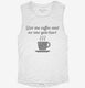 Give Me Coffee And No One Gets Hurt white Womens Muscle Tank