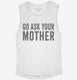 Go Ask Your Mother Mom white Womens Muscle Tank
