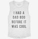 Had Dad Bod Before It Was Cool white Womens Muscle Tank