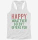 Happy Whatever Doesn't Offend You white Womens Racerback Tank