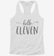 Hello Eleven 11th Birthday Gift Hello 11 white Womens Racerback Tank