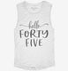Hello Forty Five 45th Birthday Gift Hello 45 white Womens Muscle Tank