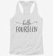 Hello Fourteen 14th Birthday Gift Hello 14 white Womens Racerback Tank