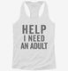 Help I Need An Adult Funny white Womens Racerback Tank