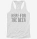 Here For The Beer white Womens Racerback Tank