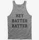 Hey Batter Batter grey Tank
