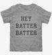 Hey Batter Batter grey Toddler Tee
