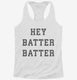 Hey Batter Batter white Womens Racerback Tank