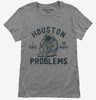 Houston I Have So Many Problems Womens Tshirt 94cb98fe-85ad-458f-96bd-6c6c41928f39 