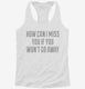 How Can I Miss You white Womens Racerback Tank