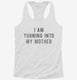 I Am Turning Into My Mother white Womens Racerback Tank