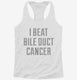 I Beat Bile Duct Cancer white Womens Racerback Tank