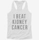 I Beat Kidney Cancer white Womens Racerback Tank