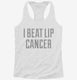 I Beat Lip Cancer white Womens Racerback Tank