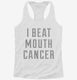 I Beat Mouth Cancer white Womens Racerback Tank
