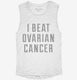 I Beat Ovarian Cancer white Womens Muscle Tank