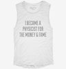 I Became A Physicist For The Money And Fame Womens Muscle Tank A31844a4-ba6e-4053-aaac-4ddc193922ae 666x695.jpg?v=1700722711
