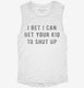 I Bet I Can Get Your Kid To Shut Up white Womens Muscle Tank