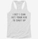 I Bet I Can Get Your Kid To Shut Up white Womens Racerback Tank