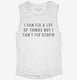 I Can Fix A Lot Of Things But I Can't Fix Stupid white Womens Muscle Tank